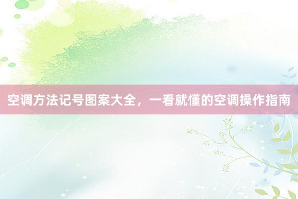 空调方法记号图案大全，一看就懂的空调操作指南